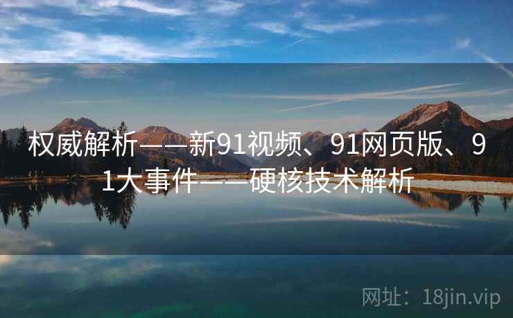 权威解析——新91视频、91网页版、91大事件——硬核技术解析