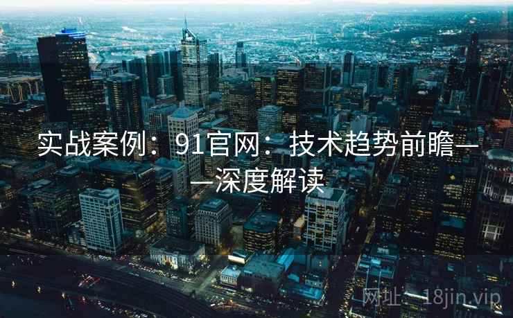实战案例：91官网：技术趋势前瞻——深度解读