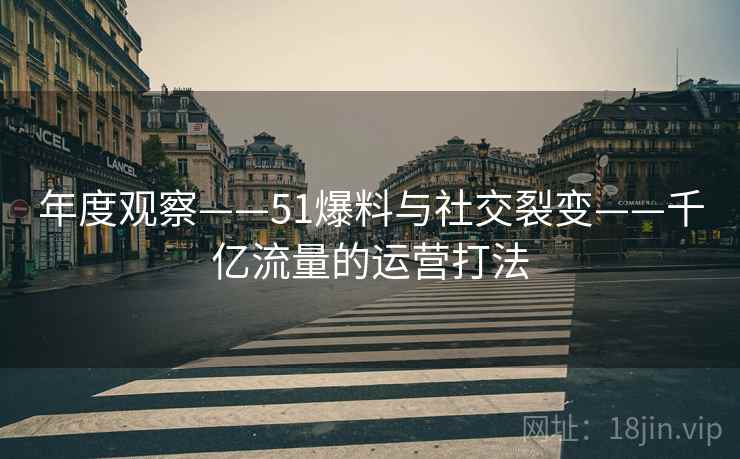 年度观察——51爆料与社交裂变——千亿流量的运营打法