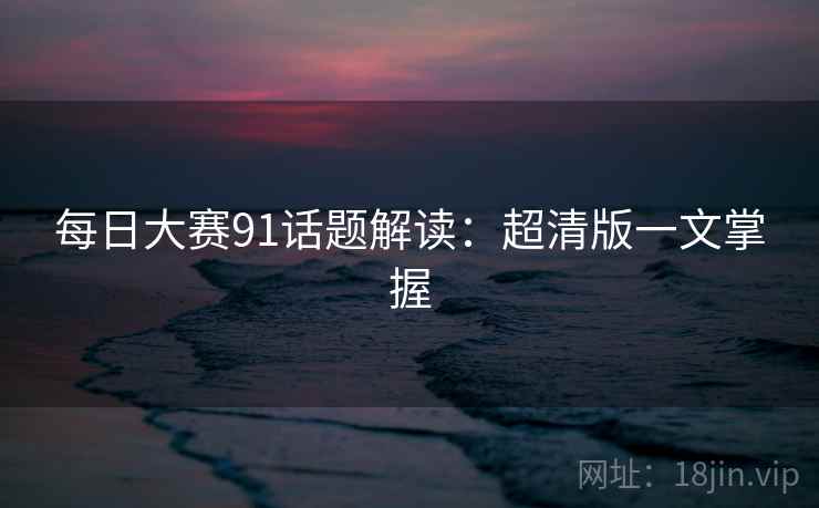 每日大赛91话题解读：超清版一文掌握