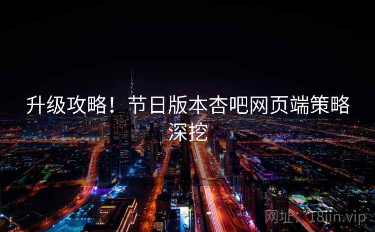 升级攻略！节日版本杏吧网页端策略深挖