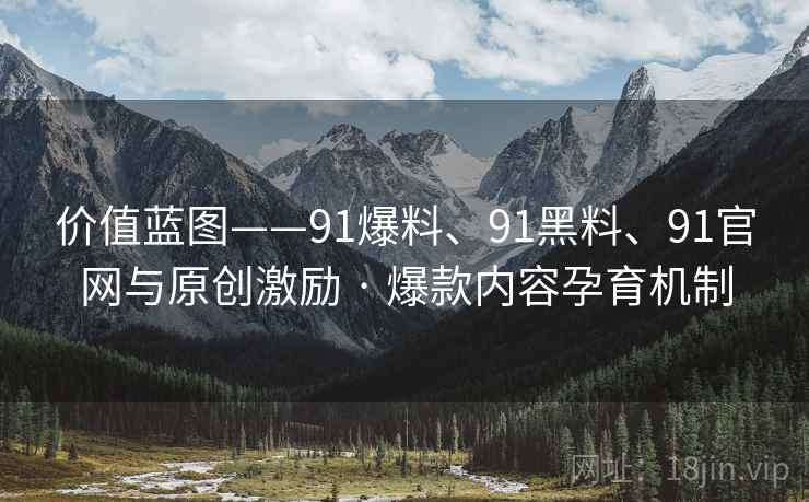 价值蓝图——91爆料、91黑料、91官网与原创激励 · 爆款内容孕育机制