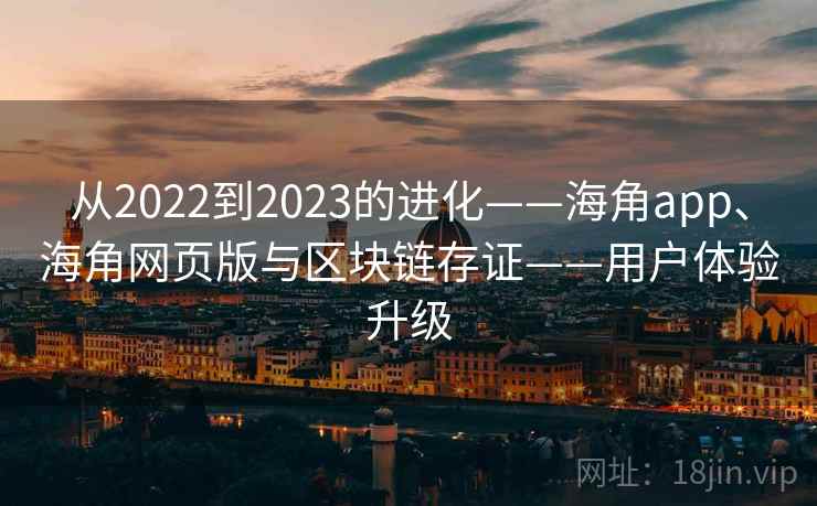 从2022到2023的进化——海角app、海角网页版与区块链存证——用户体验升级