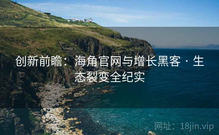 创新前瞻：海角官网与增长黑客 · 生态裂变全纪实