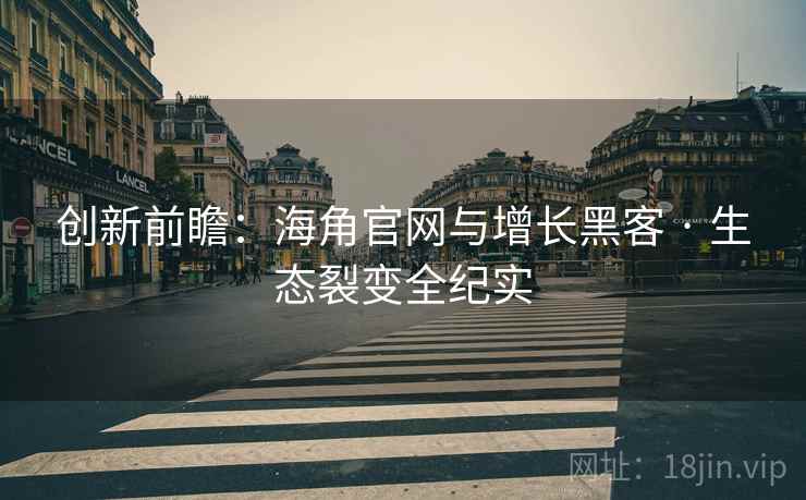 创新前瞻：海角官网与增长黑客 · 生态裂变全纪实