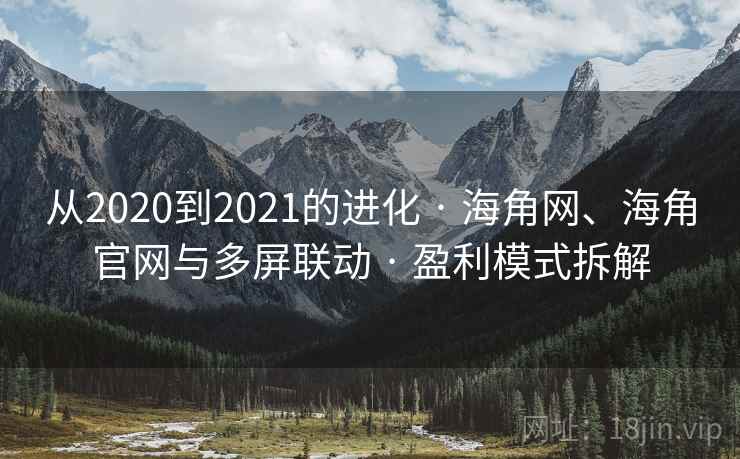 从2020到2021的进化 · 海角网、海角官网与多屏联动 · 盈利模式拆解