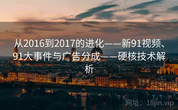 从2016到2017的进化——新91视频、91大事件与广告分成——硬核技术解析