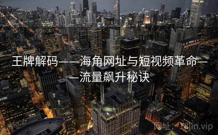 王牌解码——海角网址与短视频革命——流量飙升秘诀