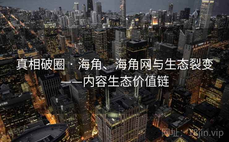 真相破圈 · 海角、海角网与生态裂变——内容生态价值链