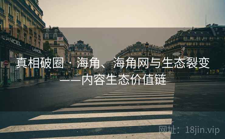 真相破圈 · 海角、海角网与生态裂变——内容生态价值链