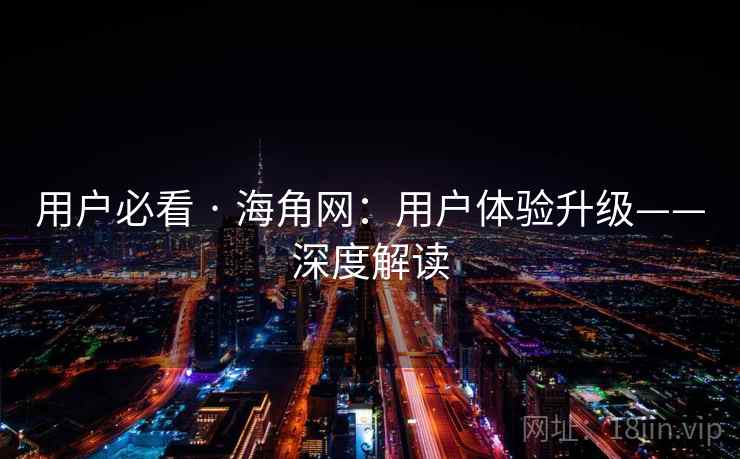 用户必看 · 海角网：用户体验升级——深度解读