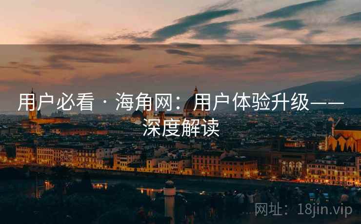 用户必看 · 海角网：用户体验升级——深度解读